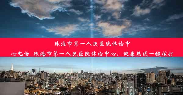 珠海市第一人民医院体检中心电话_珠海市第一人民医院体检中心，健康热线一键拨打