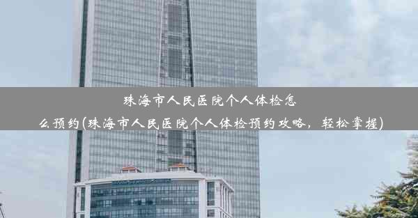 珠海市人民医院个人体检怎么预约(珠海市人民医院个人体检预约攻略，轻松掌握)