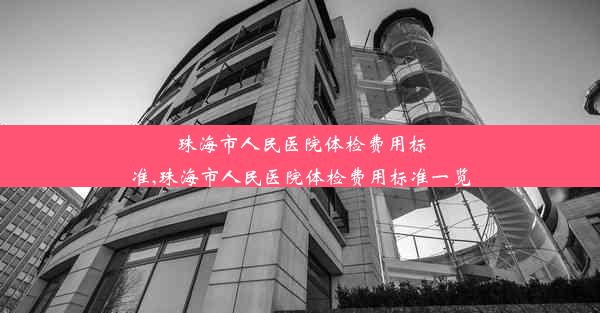 珠海市人民医院体检费用标准,珠海市人民医院体检费用标准一览