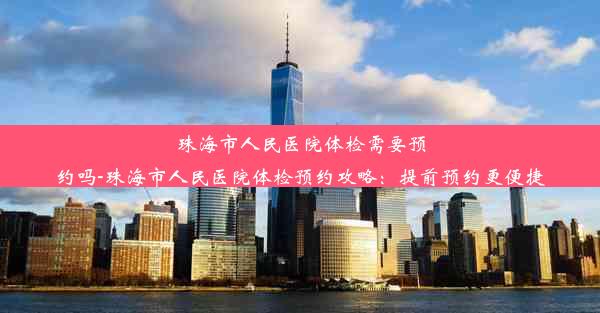 <b>珠海市人民医院体检需要预约吗-珠海市人民医院体检预约攻略：提前预约更便捷</b>