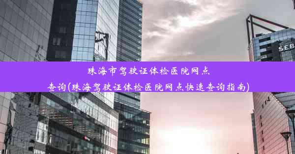 珠海市驾驶证体检医院网点查询(珠海驾驶证体检医院网点快速查询指南)