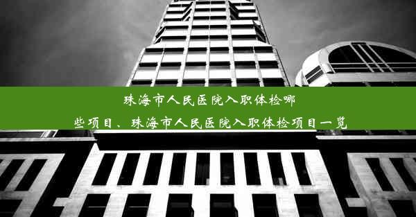 珠海市人民医院入职体检哪些项目、珠海市人民医院入职体检项目一览