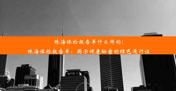 珠海体检报告单什么样的;珠海体检报告单：揭示健康秘密的绿色通行证