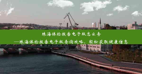 珠海体检报告电子版怎么查—珠海体检报告电子版查询攻略，轻松获取健康信息