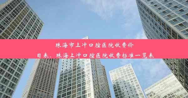 珠海市上冲口腔医院收费价目表、珠海上冲口腔医院收费标准一览表