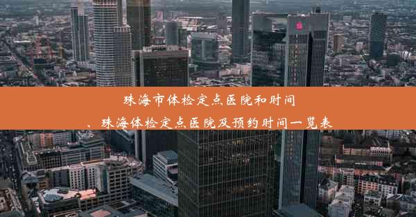 珠海市体检定点医院和时间、珠海体检定点医院及预约时间一览表