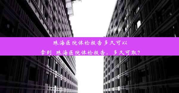 珠海医院体检报告多久可以拿到_珠海医院体检报告，多久可取？