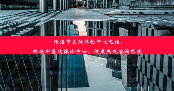 珠海中医院体检中心电话;珠海中医院体检中心，健康热线咨询热线