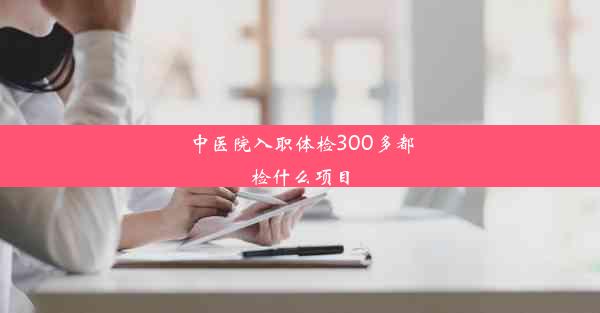 中医院入职体检300多都检什么项目