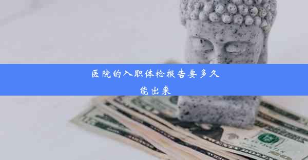 医院的入职体检报告要多久能出来