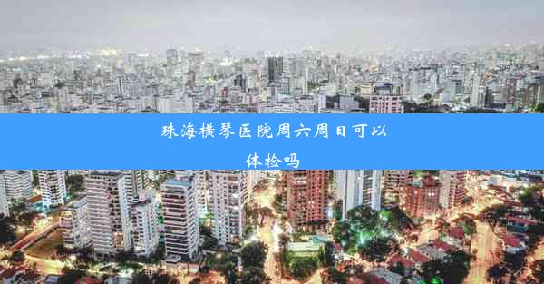 珠海横琴医院周六周日可以体检吗