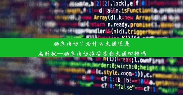 肠息肉切了为什么大便还是扁形状—肠息肉切掉后还会大便凹槽吗