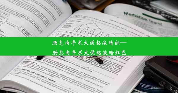 <b>肠息肉手术大便粘液暗红—肠息肉手术大便粘液暗红色</b>