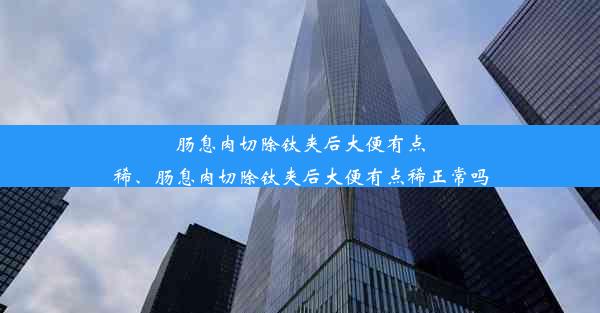 肠息肉切除钛夹后大便有点稀、肠息肉切除钛夹后大便有点稀正常吗