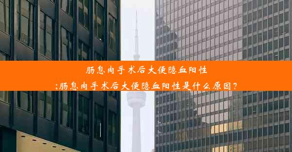 肠息肉手术后大便隐血阳性;肠息肉手术后大便隐血阳性是什么原因？