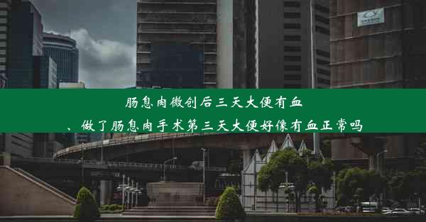 肠息肉微创后三天大便有血、做了肠息肉手术第三天大便好像有血正常吗