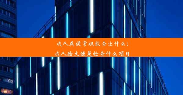 成人粪便常规能查出什么;成人验大便是检查什么项目