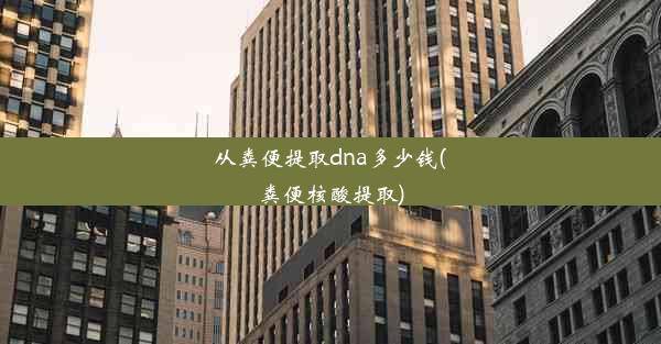 <b>从粪便提取dna多少钱(粪便核酸提取)</b>