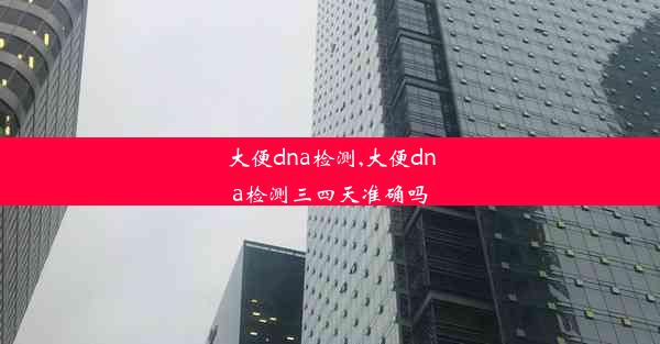 大便dna检测,大便dna检测三四天准确吗