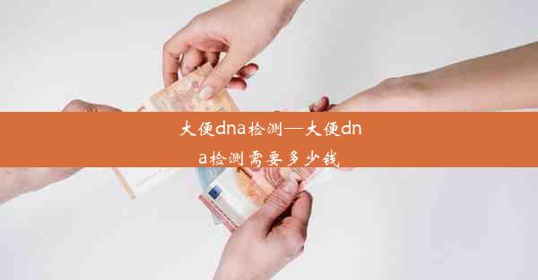 大便dna检测—大便dna检测需要多少钱