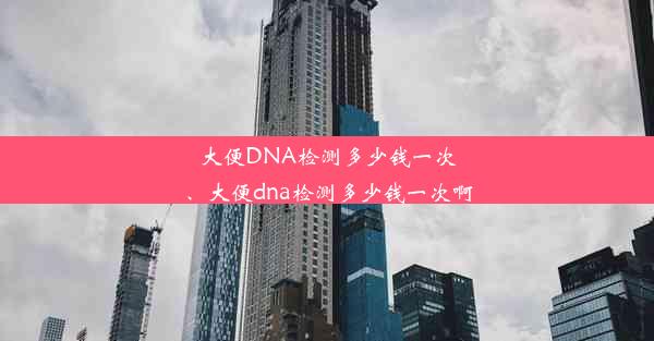 <b>大便DNA检测多少钱一次、大便dna检测多少钱一次啊</b>