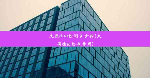 <b>大便dna检测多少钱(大便dna检查费用)</b>