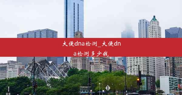 大便dna检测_大便dna检测多少钱