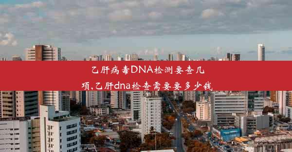 <b>乙肝病毒DNA检测要查几项,乙肝dna检查需要要多少钱</b>