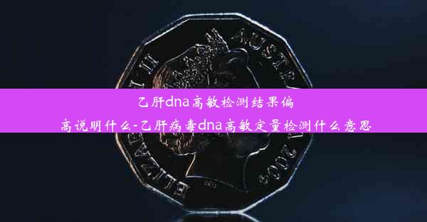 乙肝dna高敏检测结果偏高说明什么-乙肝病毒dna高敏定量检测什么意思