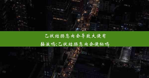 乙状结肠息肉会导致大便有黏液吗;乙状结肠息肉会便秘吗