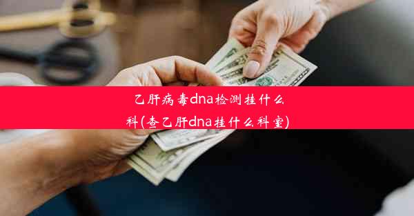 乙肝病毒dna检测挂什么科(查乙肝dna挂什么科室)