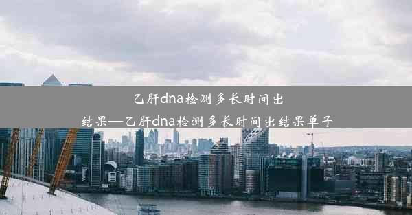 <b>乙肝dna检测多长时间出结果—乙肝dna检测多长时间出结果单子</b>