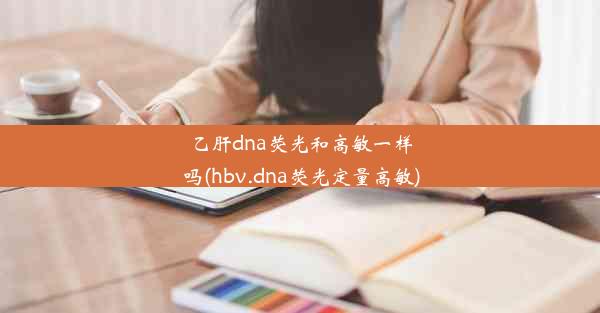 乙肝dna荧光和高敏一样吗(hbv.dna荧光定量高敏)