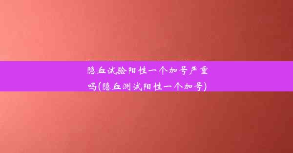 隐血试验阳性一个加号严重吗(隐血测试阳性一个加号)