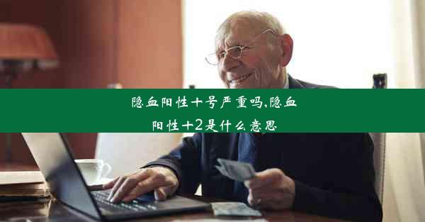 <b>隐血阳性十号严重吗,隐血阳性十2是什么意思</b>