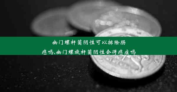 幽门螺杆菌阴性可以排除肠癌吗,幽门螺旋杆菌阴性会得癌症吗