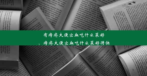 有痔疮大便出血吃什么菜好、痔疮大便出血吃什么菜好得快