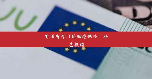 <b>有没有专门的肠癌保险—肠癌报销</b>