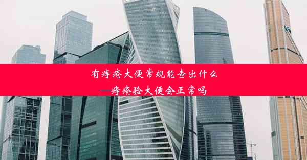 有痔疮大便常规能查出什么—痔疮验大便会正常吗