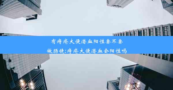 有痔疮大便潜血阳性要不要做肠镜;痔疮大便潜血会阳性吗