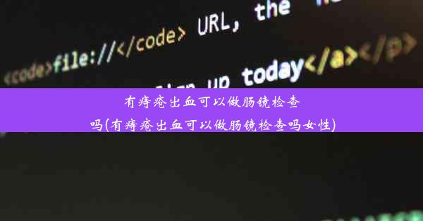 有痔疮出血可以做肠镜检查吗(有痔疮出血可以做肠镜检查吗女性)