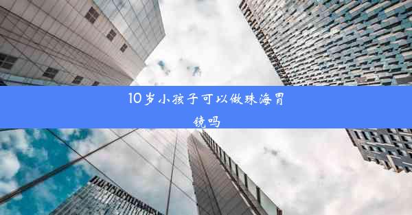 10岁小孩子可以做珠海胃镜吗