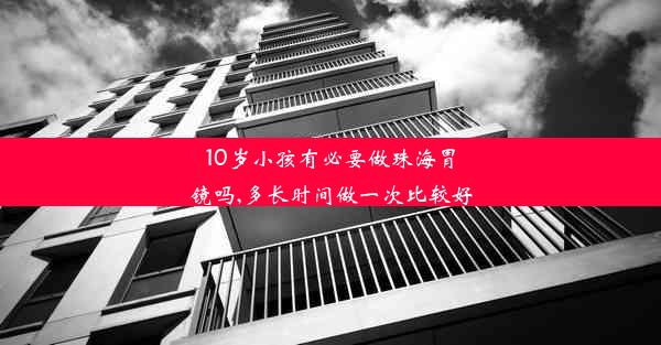 10岁小孩有必要做珠海胃镜吗,多长时间做一次比较好