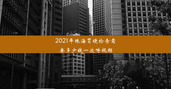 2021年珠海胃镜检查需要多少钱一次呀视频