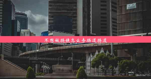 不想做肠镜怎么查肠道肠道