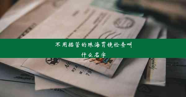 <b>不用插管的珠海胃镜检查叫什么名字</b>