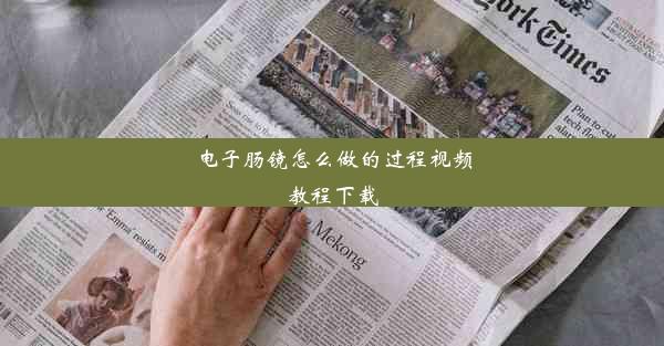 电子肠镜怎么做的过程视频教程下载