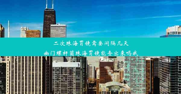 二次珠海胃镜需要间隔几天幽门螺杆菌珠海胃镜能查出来吗我