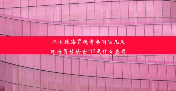 二次珠海胃镜需要间隔几天珠海胃镜检查HP是什么意思