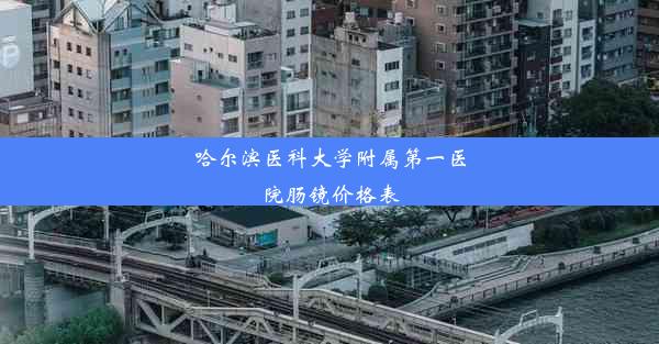 <b>哈尔滨医科大学附属第一医院肠镜价格表</b>